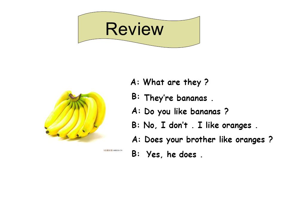 Review A: What are they . B: A: B: No, I don’t. I like oranges.