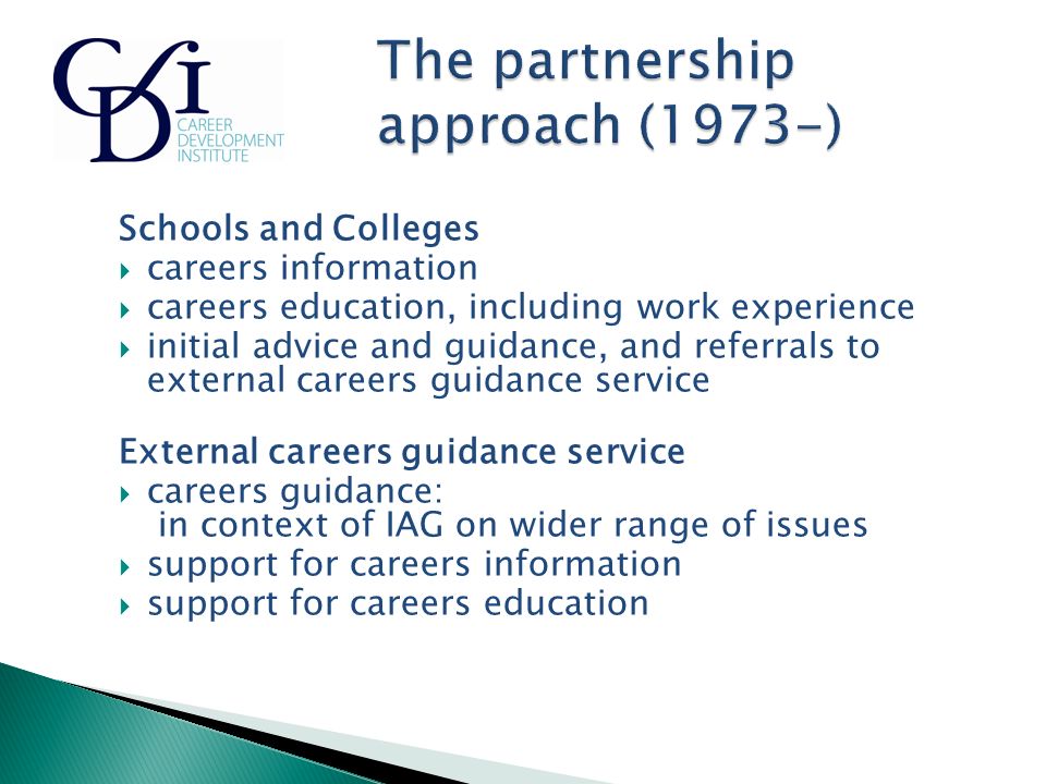 Schools and Colleges  careers information  careers education, including work experience  initial advice and guidance, and referrals to external careers guidance service External careers guidance service  careers guidance: in context of IAG on wider range of issues  support for careers information  support for careers education