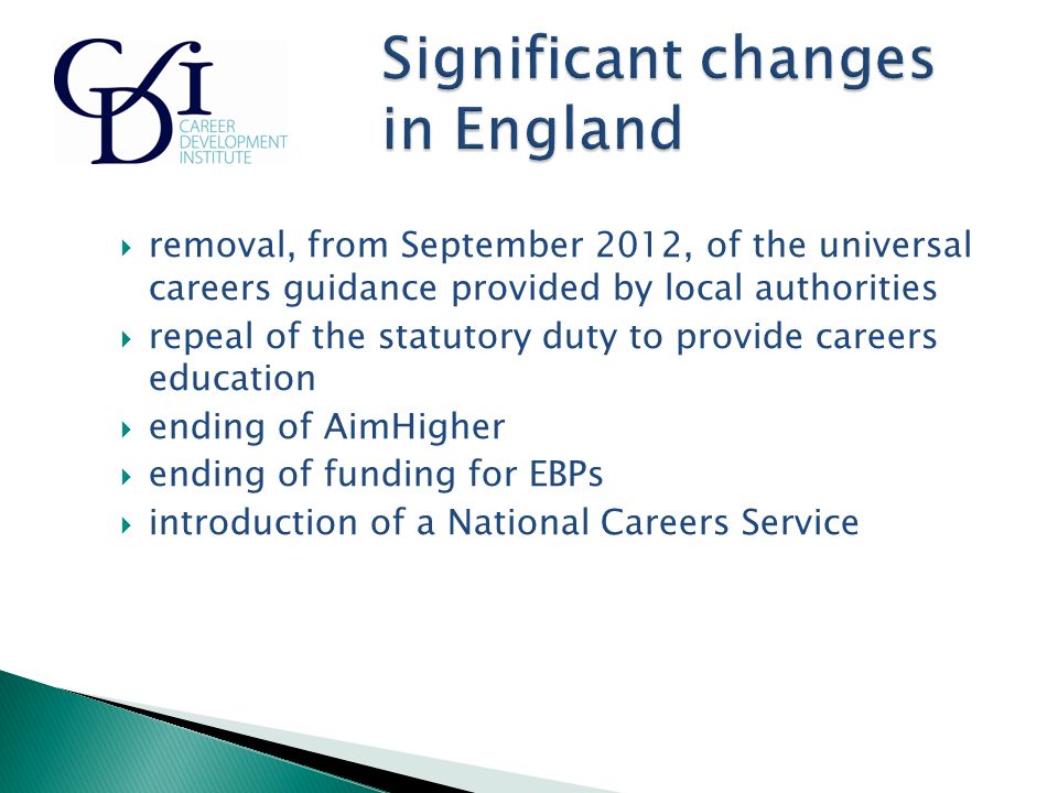  removal, from September 2012, of the universal careers guidance provided by local authorities  repeal of the statutory duty to provide careers education  ending of AimHigher  ending of funding for EBPs  introduction of a National Careers Service
