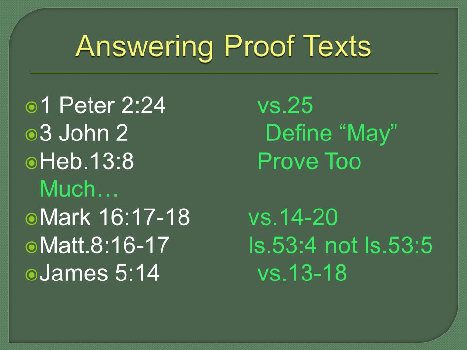  1 Peter 2:24 vs.25  3 John 2 Define May  Heb.13:8 Prove Too Much…  Mark 16:17-18 vs  Matt.8:16-17 Is.53:4 not Is.53:5  James 5:14 vs.13-18