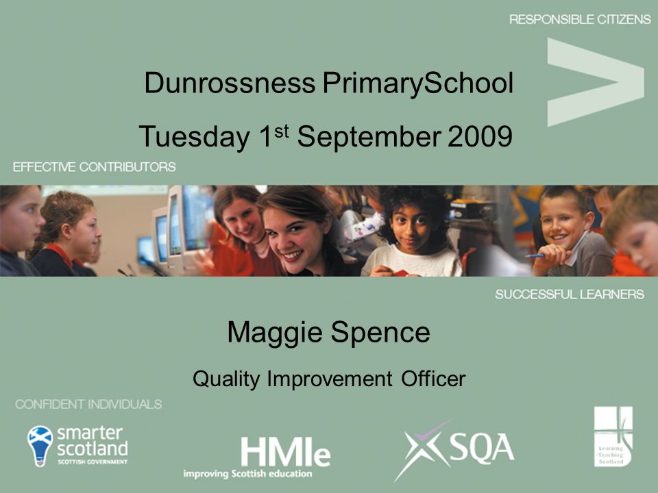 Maggie Spence Tuesday 1 st September 2009 Dunrossness PrimarySchool Quality Improvement Officer