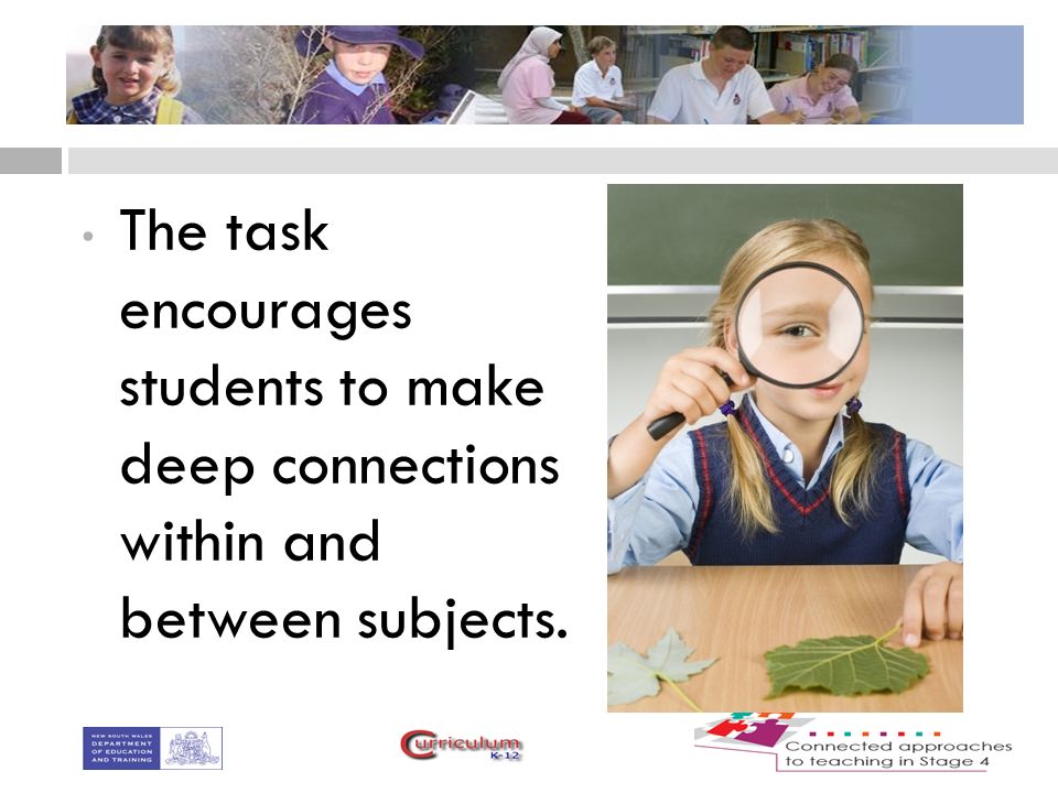 The task encourages students to make deep connections within and between subjects.