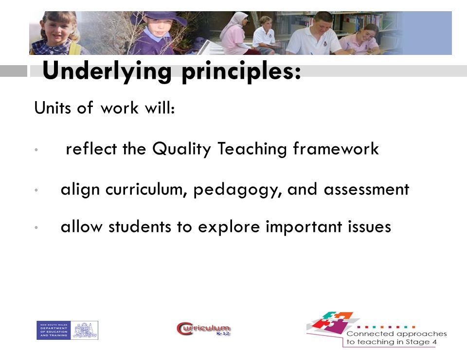 Underlying principles: Units of work will: reflect the Quality Teaching framework align curriculum, pedagogy, and assessment allow students to explore important issues