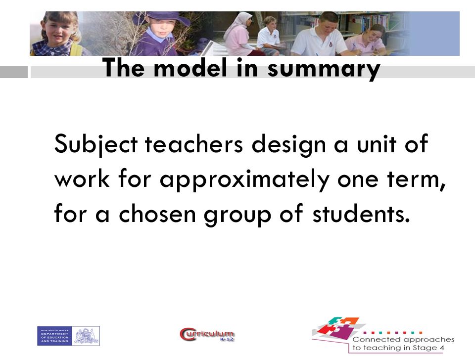 The model in summary Subject teachers design a unit of work for approximately one term, for a chosen group of students.