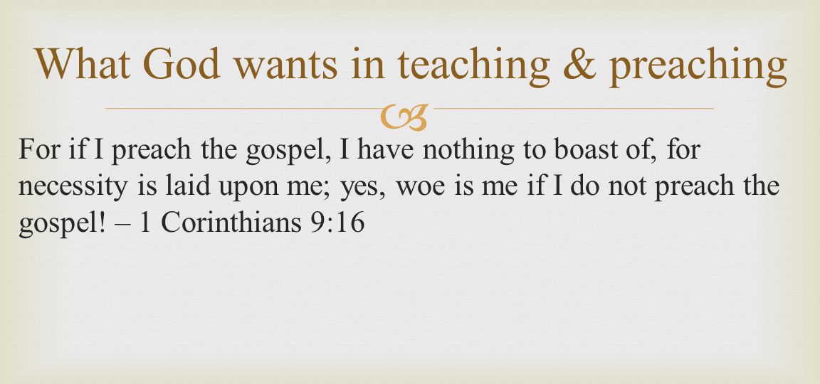 For if I preach the gospel, I have nothing to boast of, for necessity is laid upon me; yes, woe is me if I do not preach the gospel.