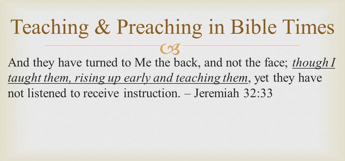  And they have turned to Me the back, and not the face; though I taught them, rising up early and teaching them, yet they have not listened to receive instruction.