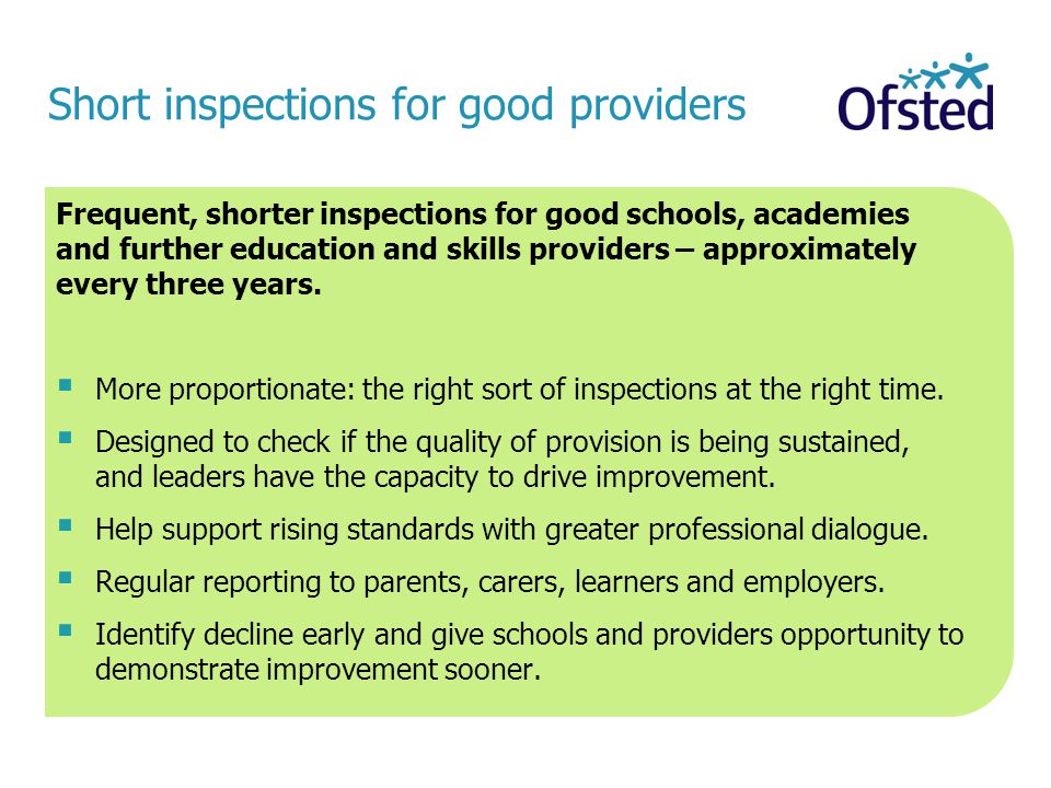 Short inspections for good providers Frequent, shorter inspections for good schools, academies and further education and skills providers – approximately every three years.