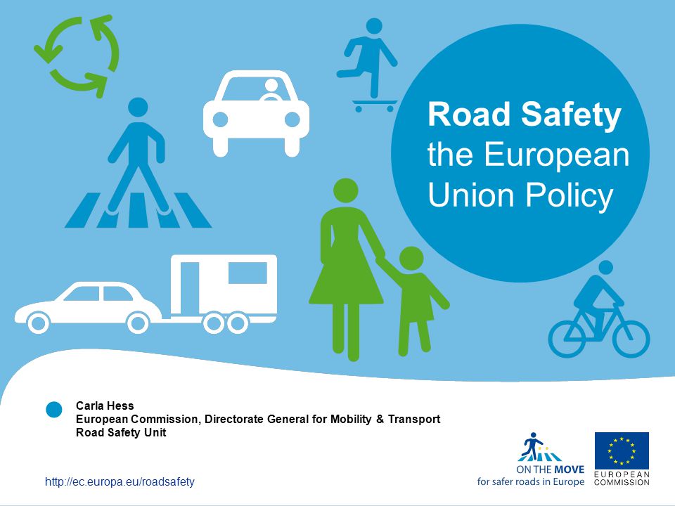    Road Safety the European Union Policy Carla Hess European Commission, Directorate General for Mobility & Transport Road Safety Unit