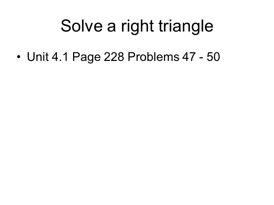 Solve a right triangle Unit 4.1 Page 228 Problems