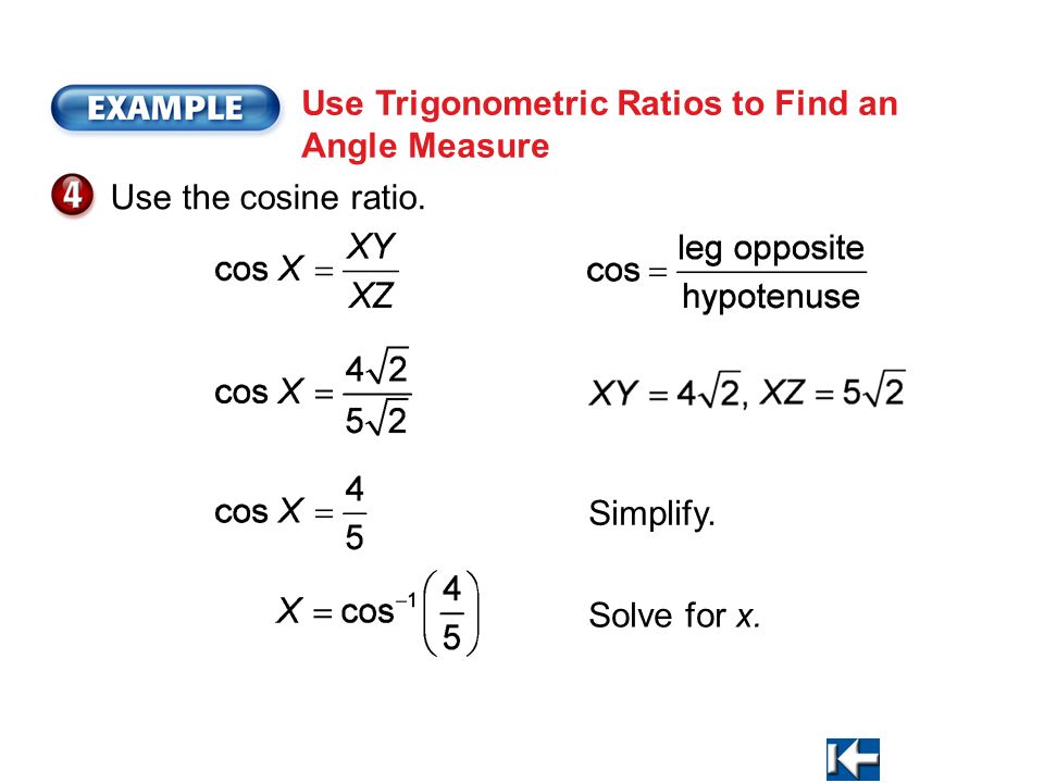 Use Trigonometric Ratios to Find an Angle Measure Use the cosine ratio. Simplify. Solve for x.