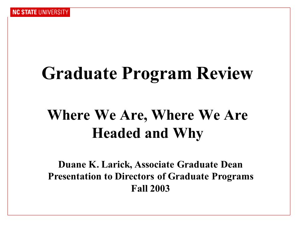Graduate Program Review Where We Are, Where We Are Headed and Why Duane K.