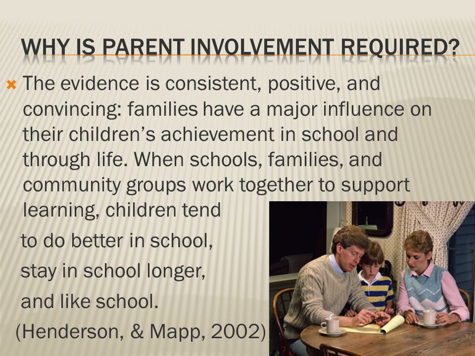  The evidence is consistent, positive, and convincing: families have a major influence on their children’s achievement in school and through life.