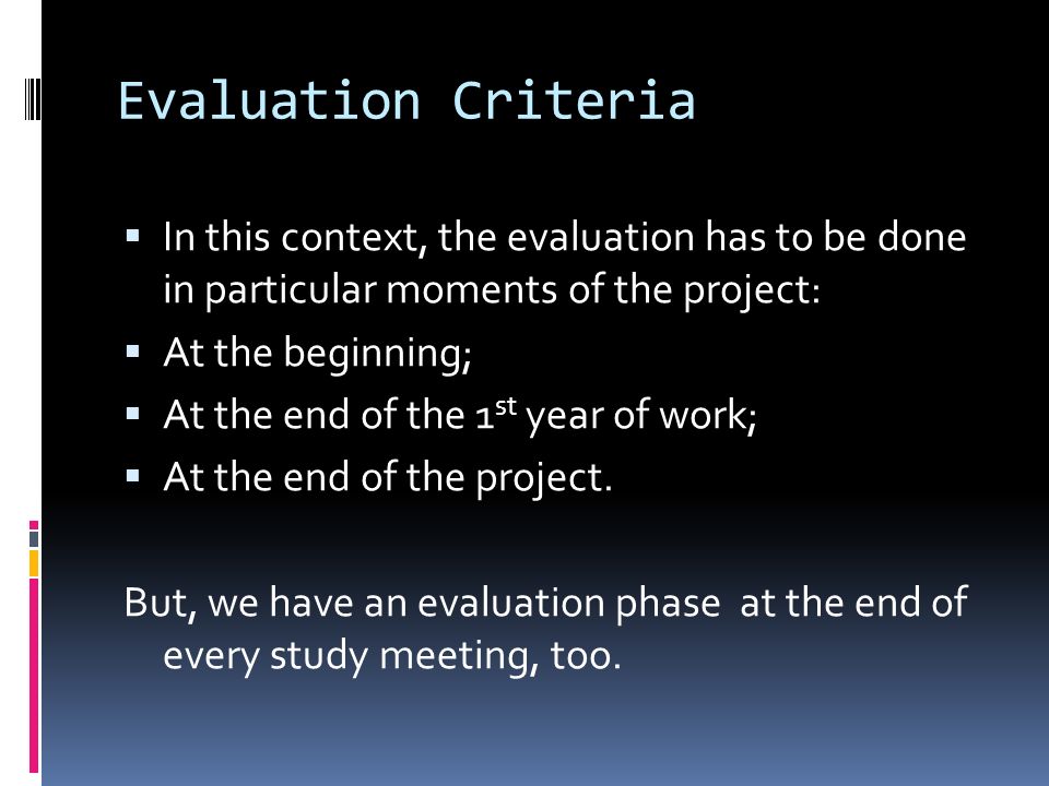 Evaluation Criteria  In this context, the evaluation has to be done in particular moments of the project:  At the beginning;  At the end of the 1 st year of work;  At the end of the project.