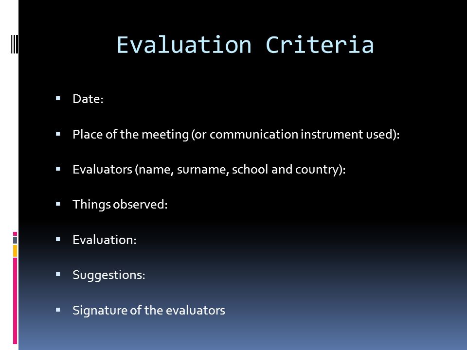 Evaluation Criteria  Date:  Place of the meeting (or communication instrument used):  Evaluators (name, surname, school and country):  Things observed:  Evaluation:  Suggestions:  Signature of the evaluators