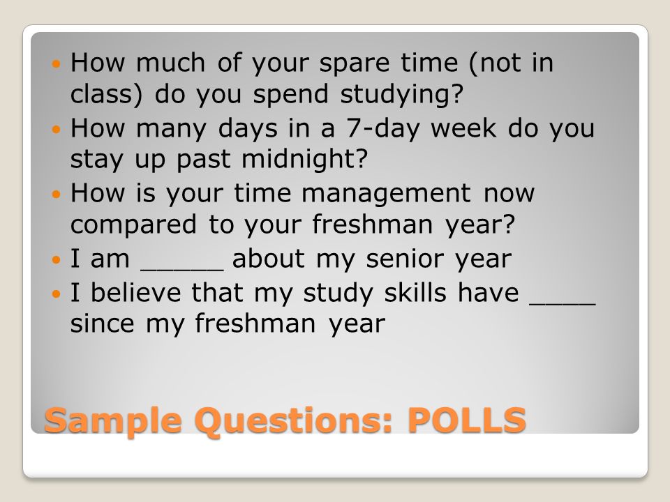 Sample Questions: POLLS How much of your spare time (not in class) do you spend studying.