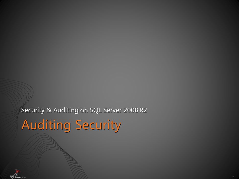 46 Auditing Security Security & Auditing on SQL Server 2008 R2