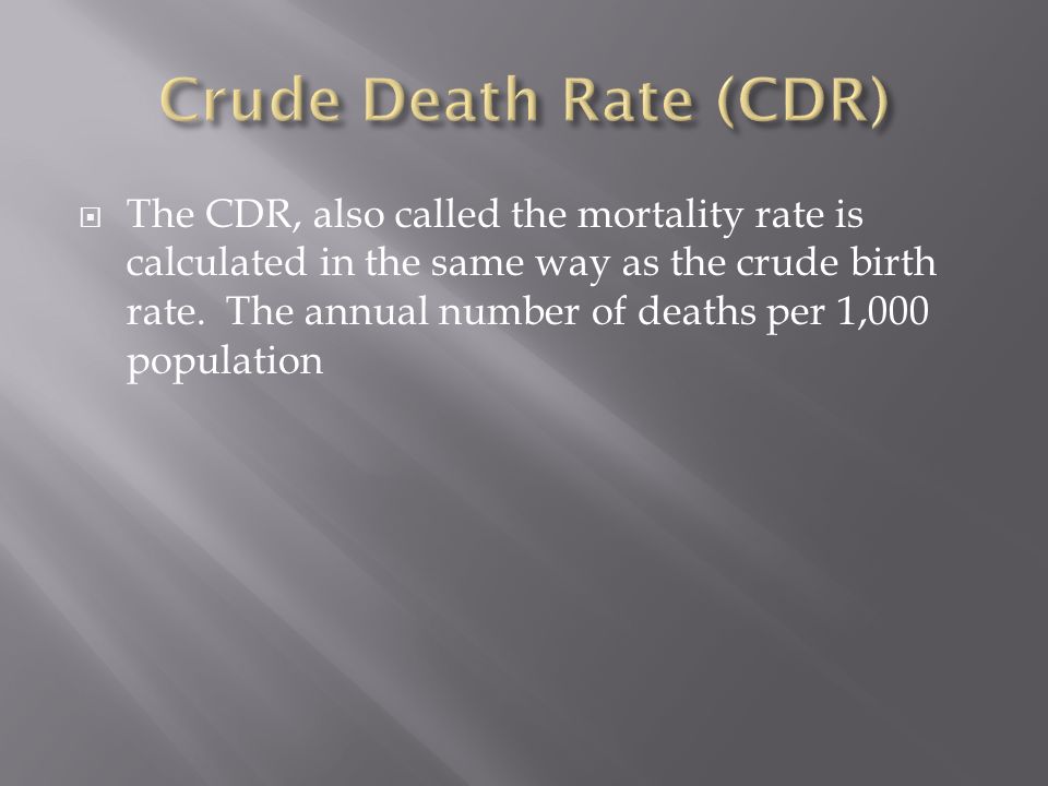  The CDR, also called the mortality rate is calculated in the same way as the crude birth rate.