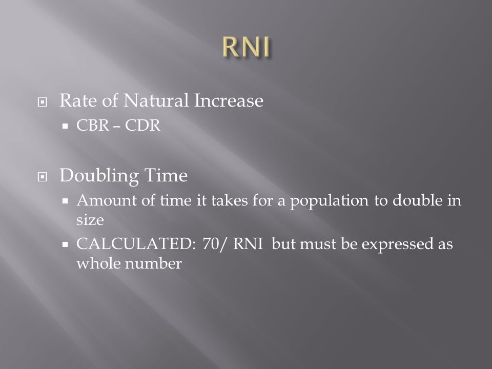  Rate of Natural Increase  CBR – CDR  Doubling Time  Amount of time it takes for a population to double in size  CALCULATED: 70/ RNI but must be expressed as whole number