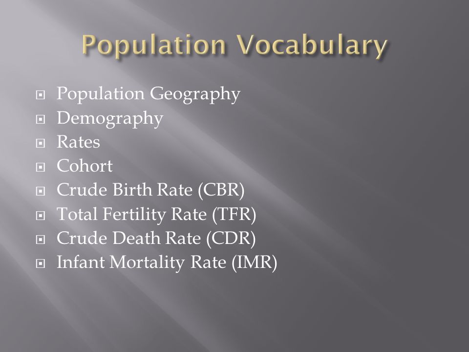  Population Geography  Demography  Rates  Cohort  Crude Birth Rate (CBR)  Total Fertility Rate (TFR)  Crude Death Rate (CDR)  Infant Mortality Rate (IMR)