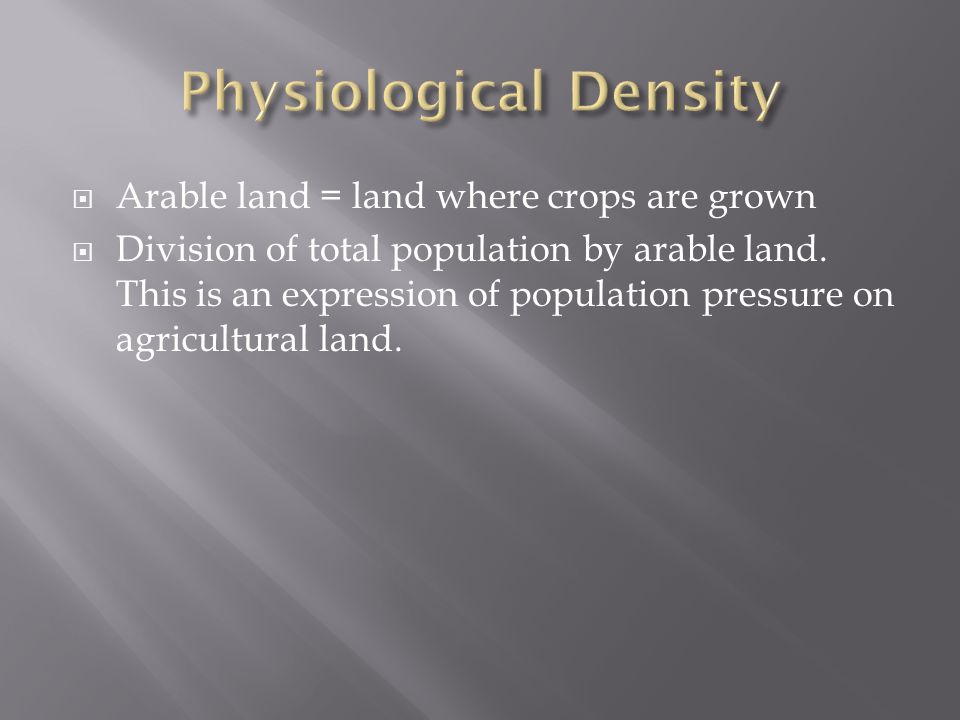  Arable land = land where crops are grown  Division of total population by arable land.