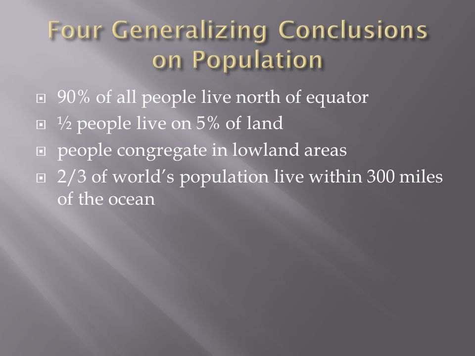  90% of all people live north of equator  ½ people live on 5% of land  people congregate in lowland areas  2/3 of world’s population live within 300 miles of the ocean