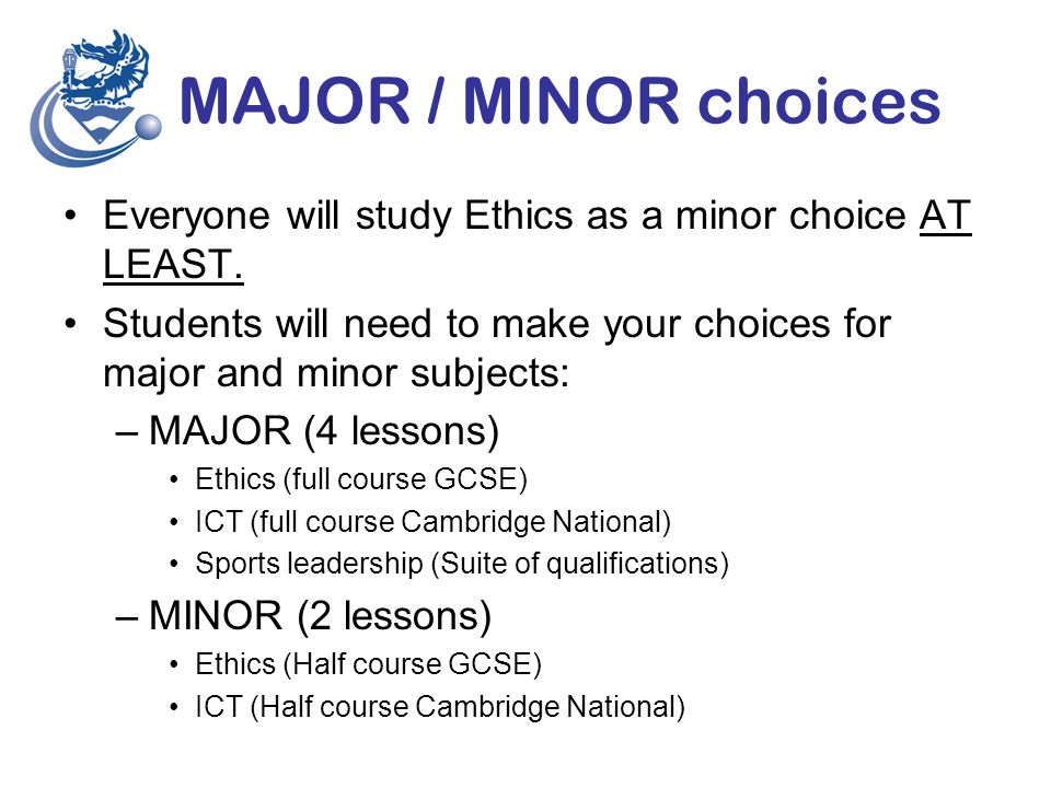 MAJOR / MINOR choices Everyone will study Ethics as a minor choice AT LEAST.