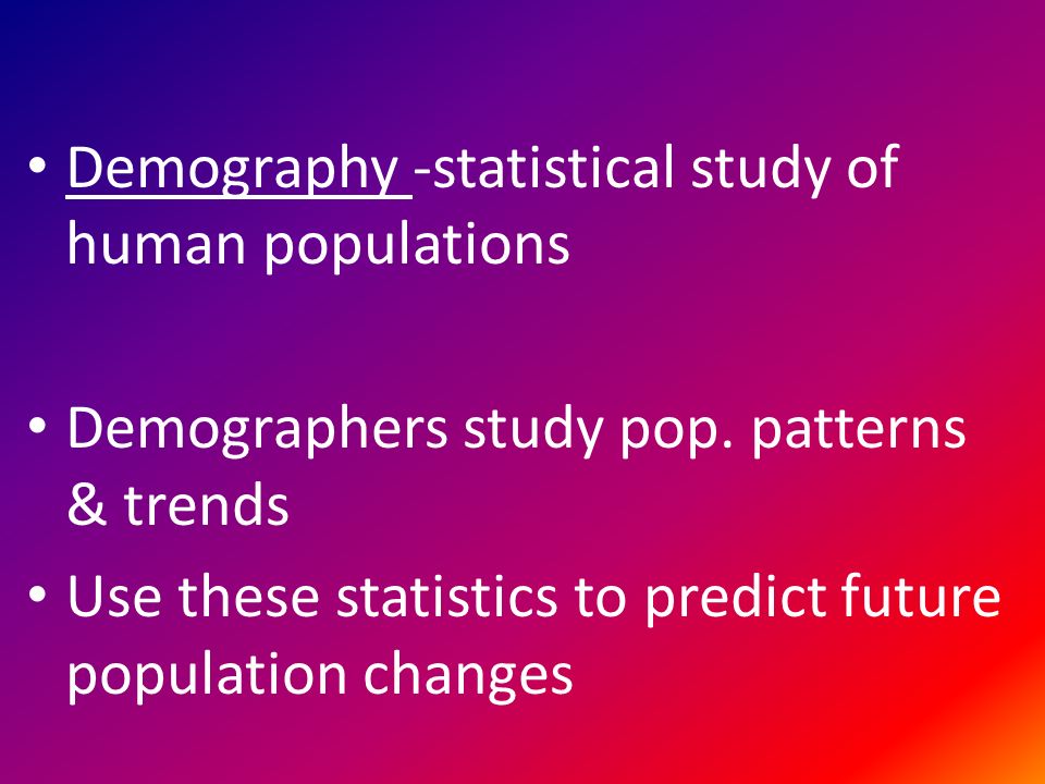 Demography -statistical study of human populations Demographers study pop.