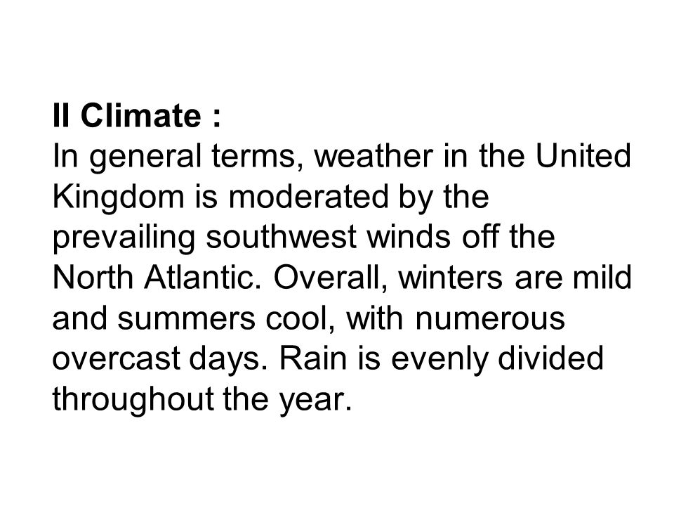 II Climate : In general terms, weather in the United Kingdom is moderated by the prevailing southwest winds off the North Atlantic.