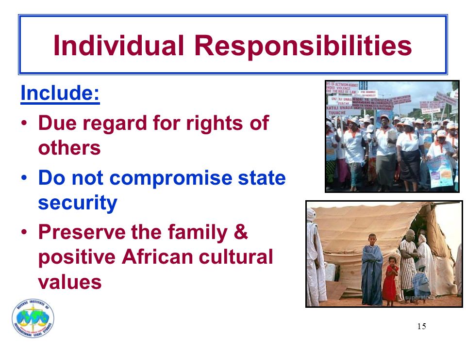15 Individual Responsibilities Include: Due regard for rights of others Do not compromise state security Preserve the family & positive African cultural values