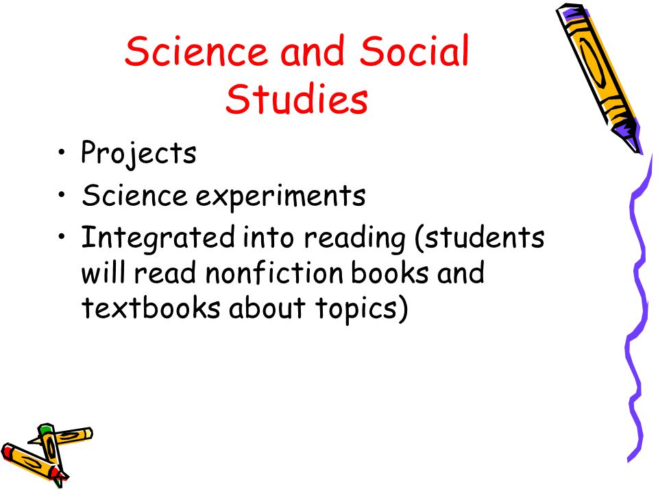 Science and Social Studies Projects Science experiments Integrated into reading (students will read nonfiction books and textbooks about topics)
