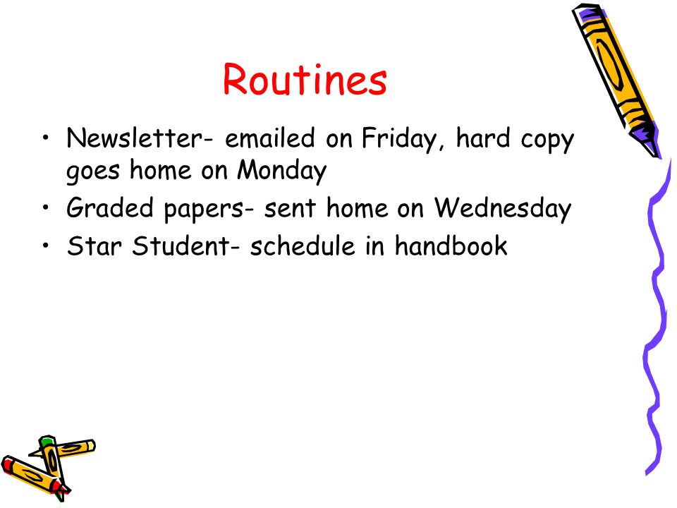 Routines Newsletter-  ed on Friday, hard copy goes home on Monday Graded papers- sent home on Wednesday Star Student- schedule in handbook