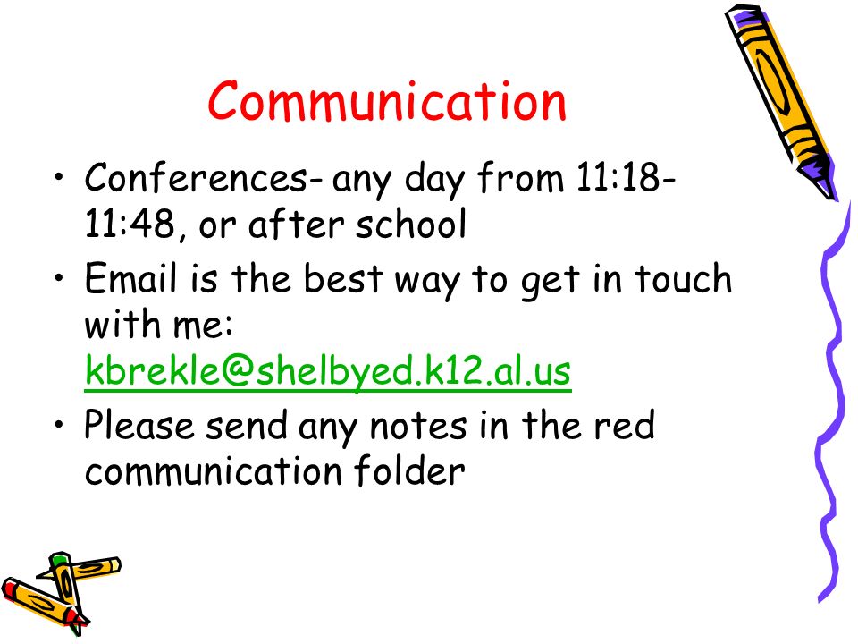 Communication Conferences- any day from 11:18- 11:48, or after school  is the best way to get in touch with me:  Please send any notes in the red communication folder