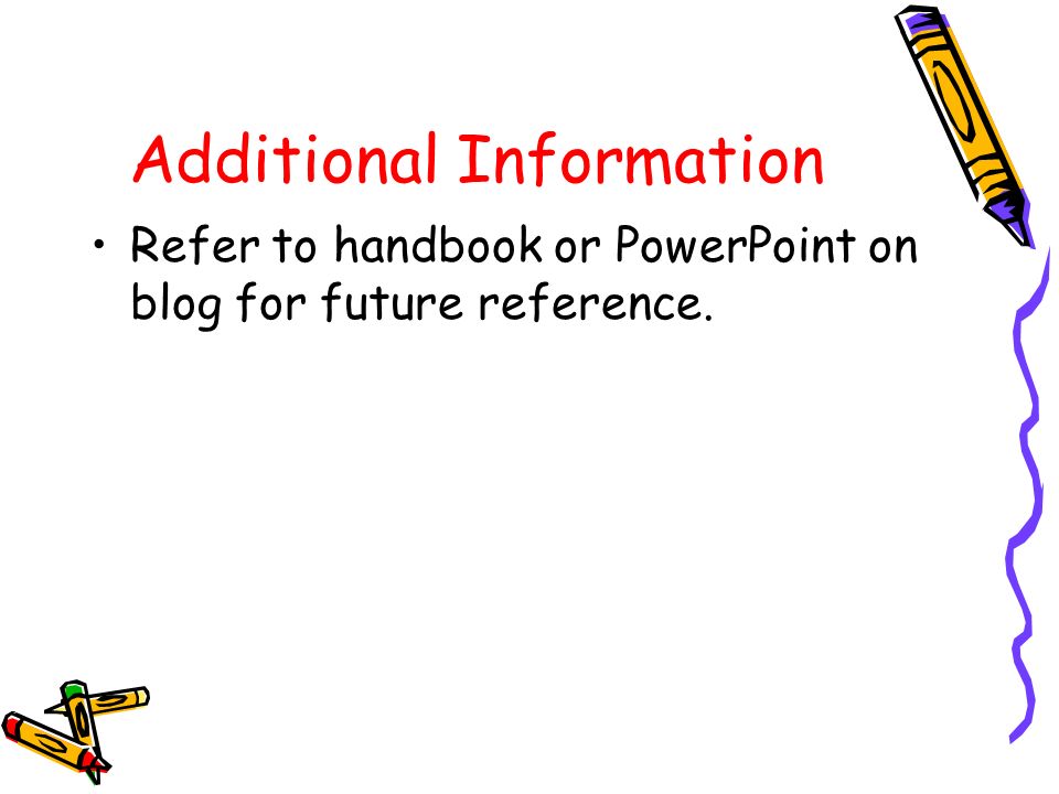 Additional Information Refer to handbook or PowerPoint on blog for future reference.