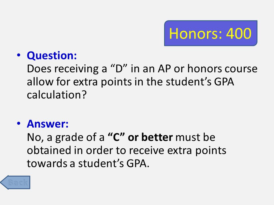 Honors: 400 Question: Does receiving a D in an AP or honors course allow for extra points in the student’s GPA calculation.