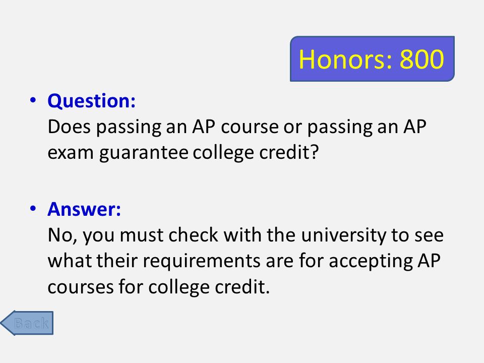 Honors: 800 Question: Does passing an AP course or passing an AP exam guarantee college credit.