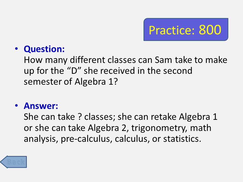 Practice: 800 Question: How many different classes can Sam take to make up for the D she received in the second semester of Algebra 1.