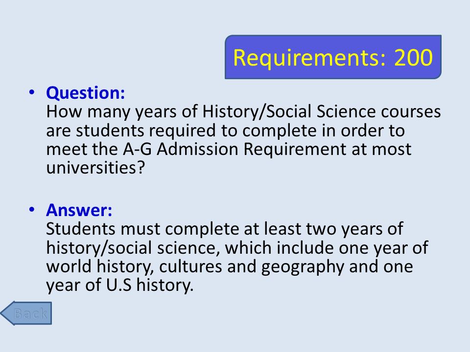 Requirements: 200 Question: How many years of History/Social Science courses are students required to complete in order to meet the A-G Admission Requirement at most universities.