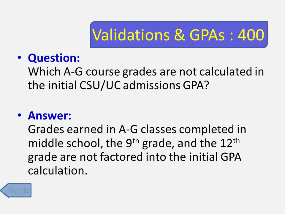 Validations & GPAs : 400 Question: Which A-G course grades are not calculated in the initial CSU/UC admissions GPA.