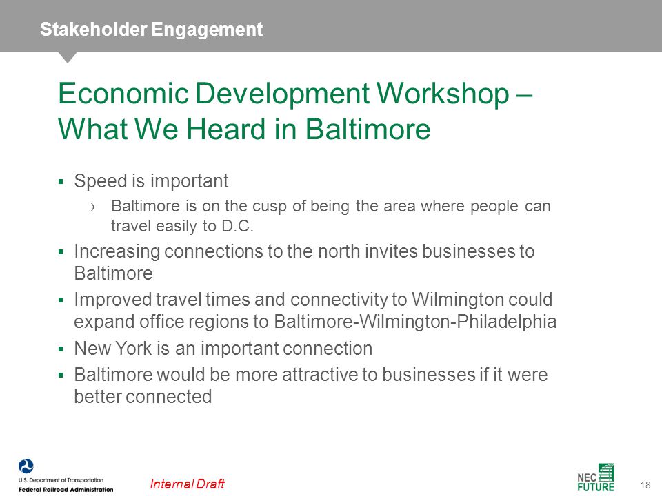 18 Internal Draft Economic Development Workshop – What We Heard in Baltimore  Speed is important ›Baltimore is on the cusp of being the area where people can travel easily to D.C.