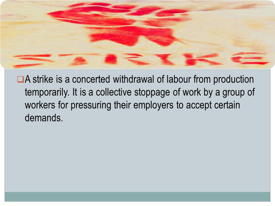 1) Strikes  A strike is a concerted withdrawal of labour from production temporarily.