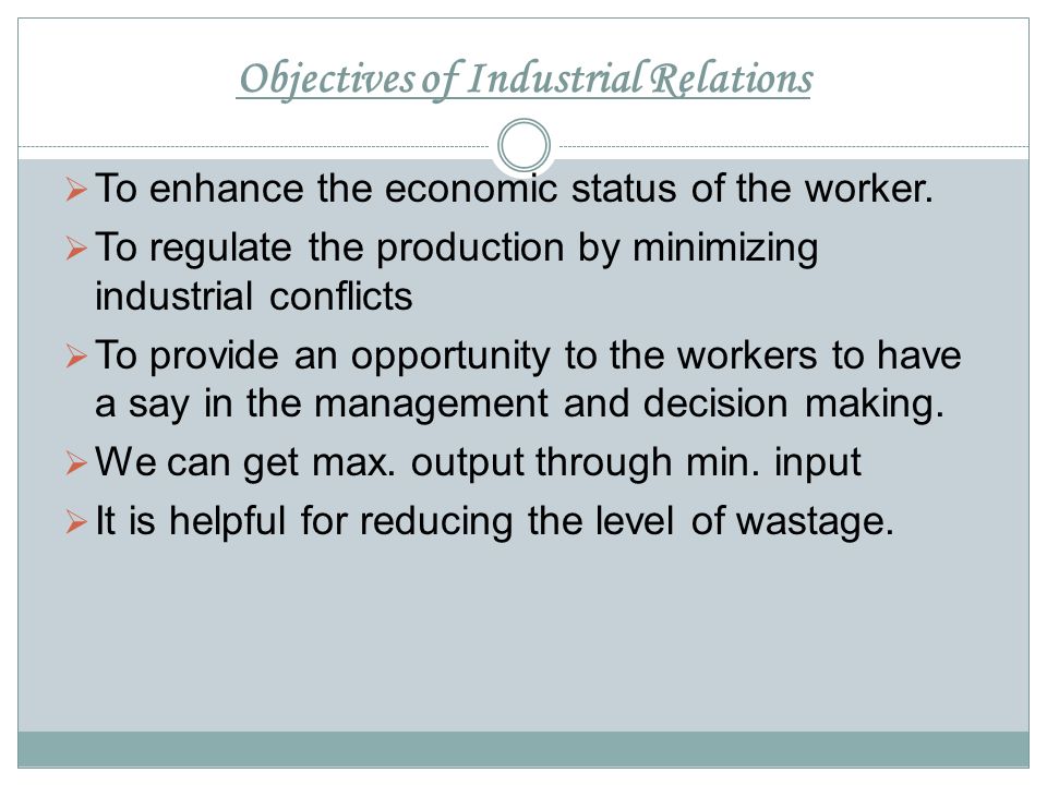 Objectives of Industrial Relations  To enhance the economic status of the worker.