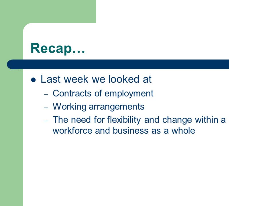 Recap … Last week we looked at – Contracts of employment – Working arrangements – The need for flexibility and change within a workforce and business as a whole