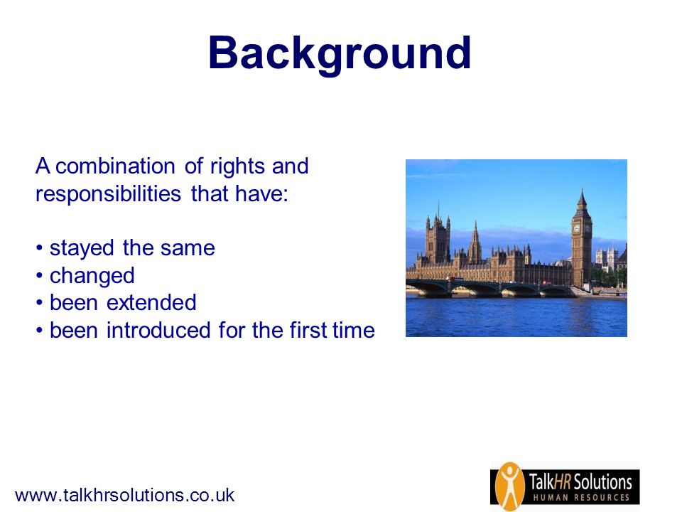 Background A combination of rights and responsibilities that have: stayed the same changed been extended been introduced for the first time