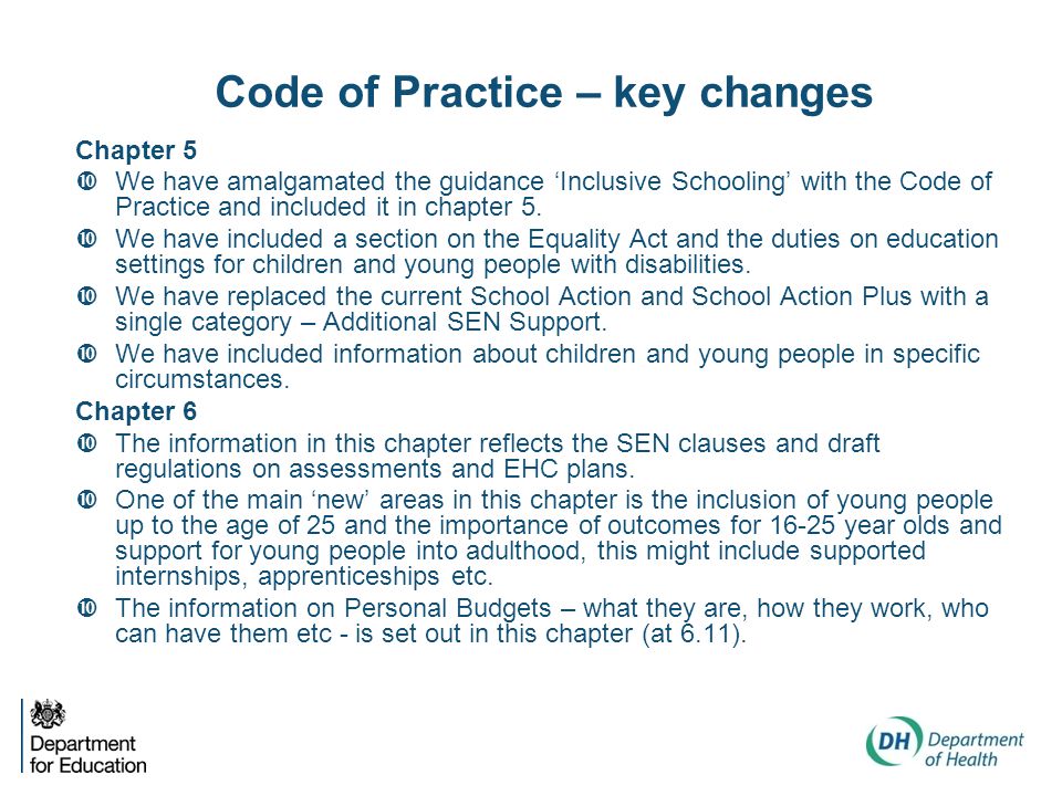 Code of Practice – key changes Chapter 5  We have amalgamated the guidance ‘Inclusive Schooling’ with the Code of Practice and included it in chapter 5.