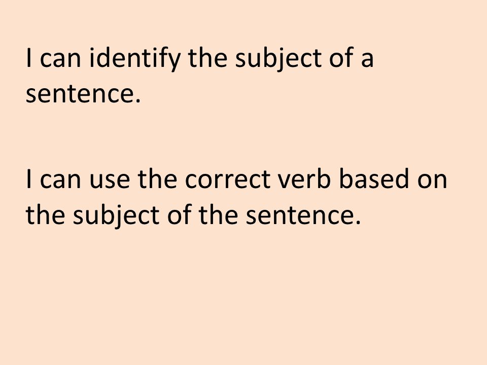 I can identify the subject of a sentence.