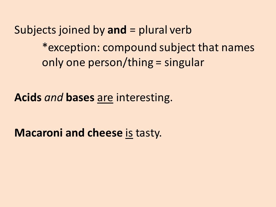 Subjects joined by and = plural verb *exception: compound subject that names only one person/thing = singular Acids and bases are interesting.