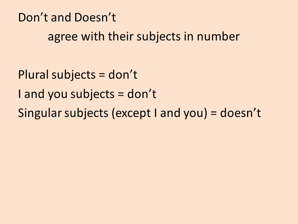 Don’t and Doesn’t agree with their subjects in number Plural subjects = don’t I and you subjects = don’t Singular subjects (except I and you) = doesn’t