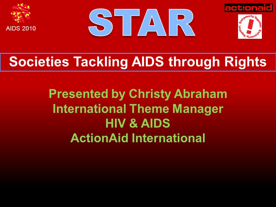 AIDS 2010 Societies Tackling AIDS through Rights Presented by Christy Abraham International Theme Manager HIV & AIDS ActionAid International