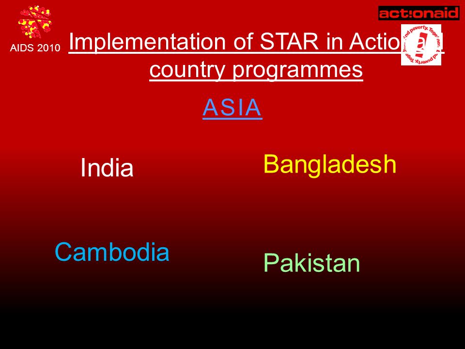 AIDS 2010 Implementation of STAR in Actionaid country programmes ASIA India Bangladesh Cambodia Pakistan