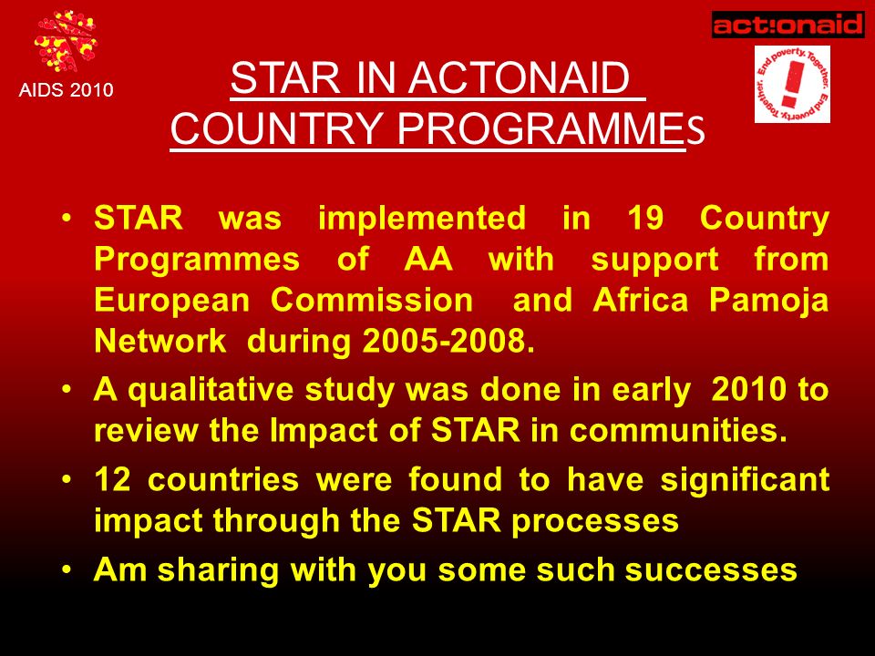 AIDS 2010 STAR IN ACTONAID COUNTRY PROGRAMME S STAR was implemented in 19 Country Programmes of AA with support from European Commission and Africa Pamoja Network during
